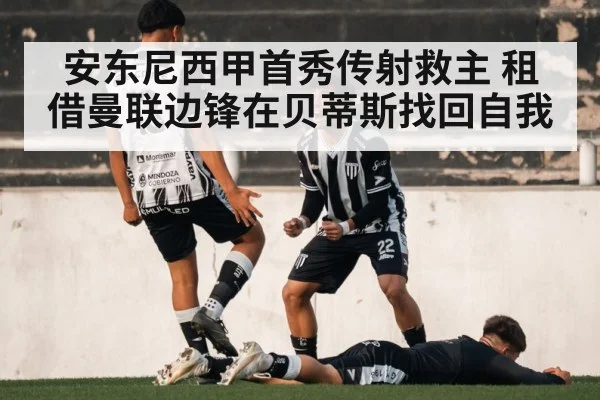安东尼西甲首秀传射救主 租借曼联边锋在贝蒂斯找回自我