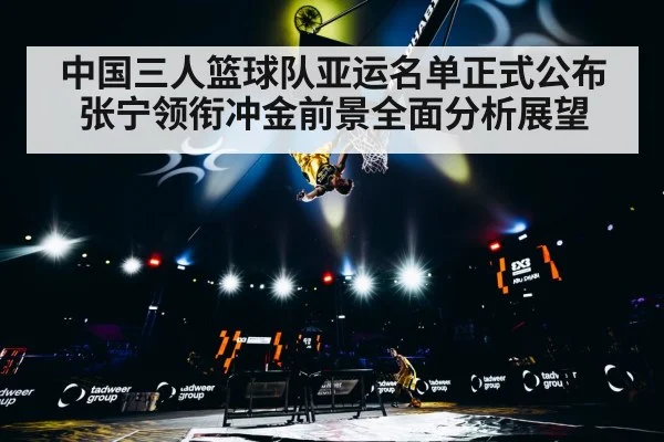 中国三人篮球队亚运名单正式公布 张宁领衔冲金前景全面分析展望